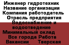 Инженер-гидротехник › Название организации ­ Компания работодатель › Отрасль предприятия ­ Водоснабжение и водоотведение › Минимальный оклад ­ 1 - Все города Работа » Вакансии   . Тверская обл.,Торжок г.